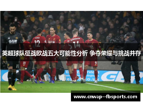 英超球队征战欧战五大可能性分析 争夺荣耀与挑战并存 英超球队征战欧战五大可能性分析 争夺荣耀与挑战并存