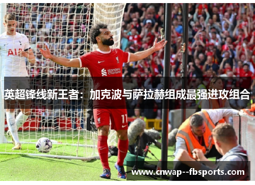 英超锋线新王者：加克波与萨拉赫组成最强进攻组合