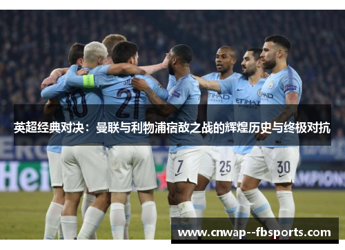 英超经典对决：曼联与利物浦宿敌之战的辉煌历史与终极对抗