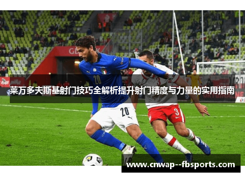 莱万多夫斯基射门技巧全解析提升射门精度与力量的实用指南 莱万多夫斯基射门技巧全解析提升射门精度与力量的实用指南