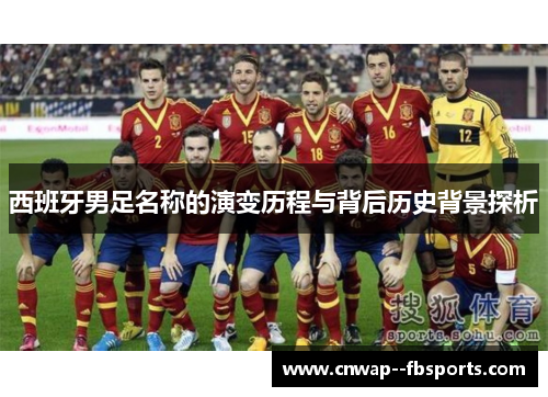 西班牙男足名称的演变历程与背后历史背景探析 西班牙男足名称的演变历程与背后历史背景探析