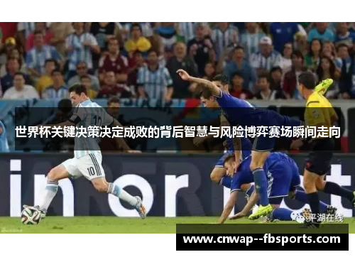 世界杯关键决策决定成败的背后智慧与风险博弈赛场瞬间走向 世界杯关键决策决定成败的背后智慧与风险博弈赛场瞬间走向