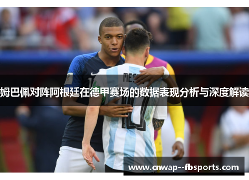 姆巴佩对阵阿根廷在德甲赛场的数据表现分析与深度解读 姆巴佩对阵阿根廷在德甲赛场的数据表现分析与深度解读