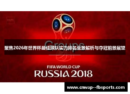 聚焦2026年世界杯最佳球队实力排名全景解析与夺冠前景展望 聚焦2026年世界杯最佳球队实力排名全景解析与夺冠前景展望