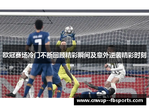 欧冠赛场冷门不断回顾精彩瞬间及意外逆袭精彩时刻
