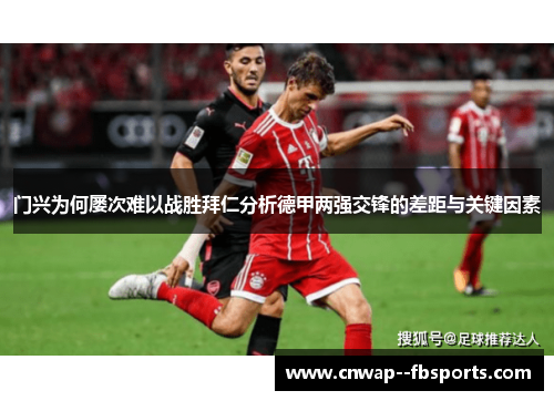 门兴为何屡次难以战胜拜仁分析德甲两强交锋的差距与关键因素 门兴为何屡次难以战胜拜仁分析德甲两强交锋的差距与关键因素