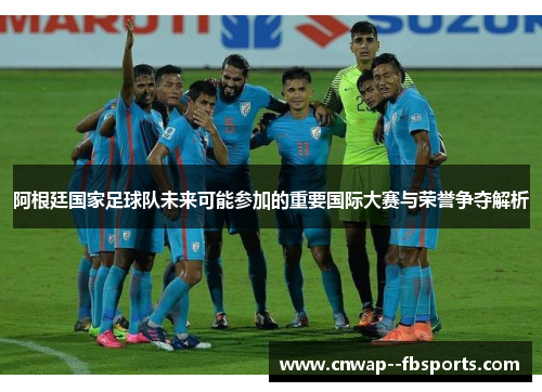 阿根廷国家足球队未来可能参加的重要国际大赛与荣誉争夺解析