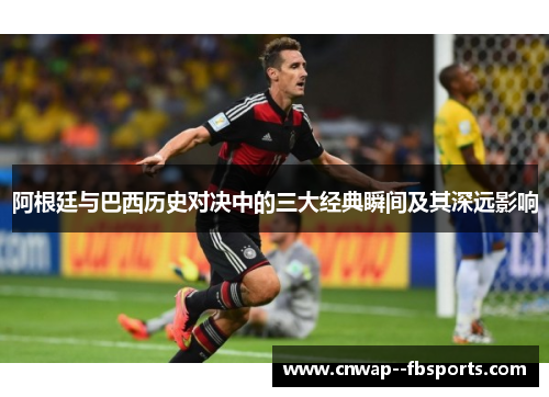 阿根廷与巴西历史对决中的三大经典瞬间及其深远影响