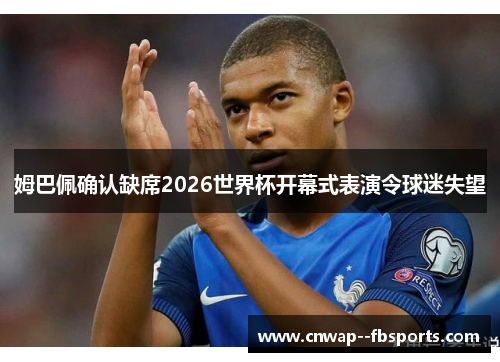 姆巴佩确认缺席2026世界杯开幕式表演令球迷失望