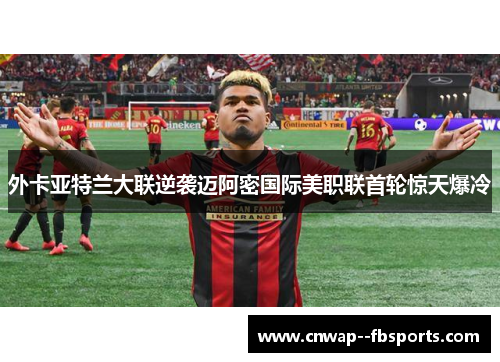外卡亚特兰大联逆袭迈阿密国际美职联首轮惊天爆冷