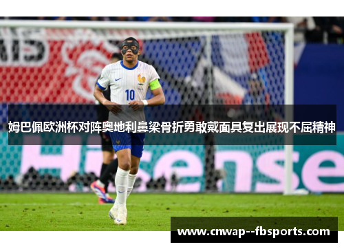 姆巴佩欧洲杯对阵奥地利鼻梁骨折勇敢戴面具复出展现不屈精神