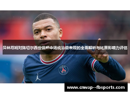 贝林厄姆对阵切尔西世俱杯中场统治级表现的全面解析与比赛影响力评估 贝林厄姆对阵切尔西世俱杯中场统治级表现的全面解析与比赛影响力评估