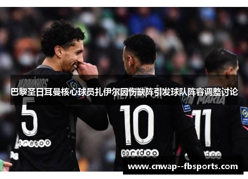 巴黎圣日耳曼核心球员扎伊尔因伤缺阵引发球队阵容调整讨论 巴黎圣日耳曼核心球员扎伊尔因伤缺阵引发球队阵容调整讨论