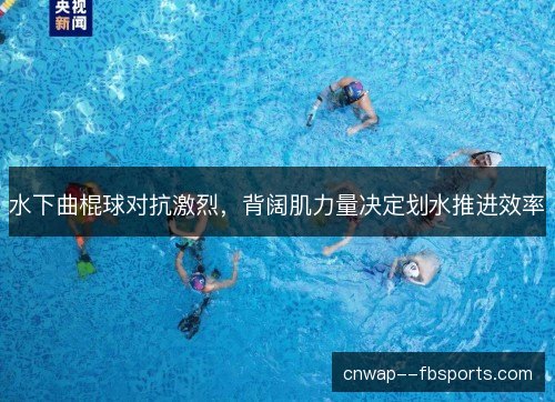 水下曲棍球对抗激烈，背阔肌力量决定划水推进效率